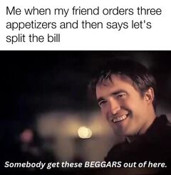 Somebody Get These Beggars Out of Here meme #3
